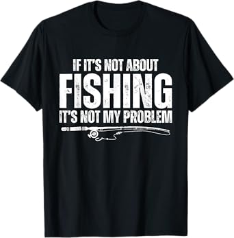 If It’s Not About Fishing It’s Not My Problem Funny Fishing T-Shirt