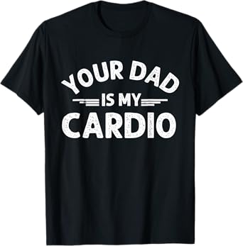Your Dad Is My Cardio T-Shirt