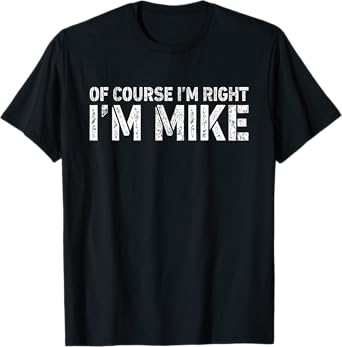 OF COURSE I'M RIGHT I'M MIKE Shirt Personalized Funny T-Shirt