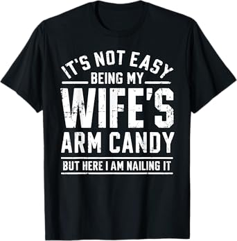 Funny Husband Gifts It's Not Easy Being My Wife's Arm Candy T-Shirt