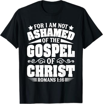 For I Am Not Ashamed Of The Gospel Christian Jesus God Bible T-Shirt