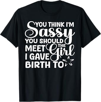 You Think I'm Sassy You Should Meet I Gave Birth To The Girl T-Shirt