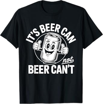It's Beer Can Not Beer Can't T-Shirt
