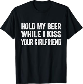 Hold My Beer While I Kiss Your Girlfriend T-Shirt
