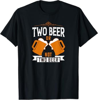 Two Beer Or Not Two Beer Funny Joke Idea T-Shirt