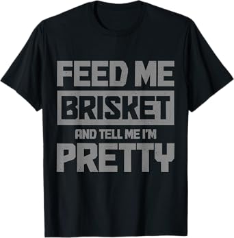 Feed Me Brisket And Tell Me I'm Pretty BBQ Grill Grilling T-Shirt