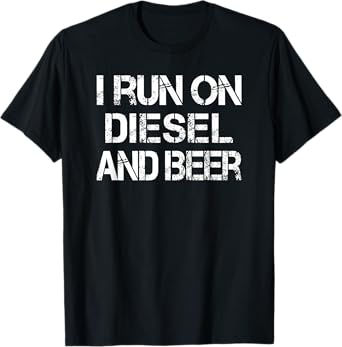 Diesel Beer Saying Meme I Run on Diesel and Beer T-Shirt