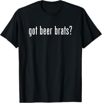 Funny Got Beer Brats Fun Gag Novelty Humor T-Shirt