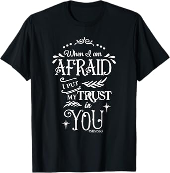 When I Am Afraid I Put My Trust In You Psalm 56:3 T-Shirt