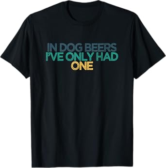 Funny In Dog Beers I've Only Had One T-Shirt for Men Women