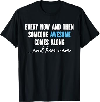 Every Now And Then Someone Awesome Comes Along T-Shirt