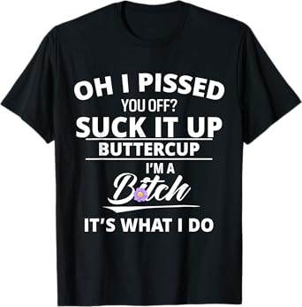 Oh Pissed You Off Suck It Up Buttercup I'm A Btch It's What T-Shirt