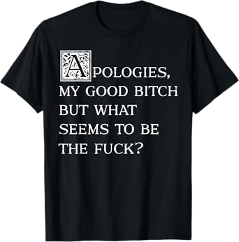 Apologies My Good Bitch But What Seems To Be The Fuck T-Shirt