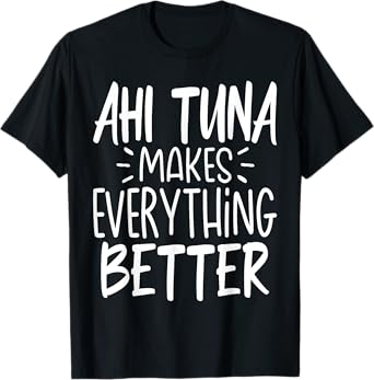 Ahi Tuna Makes Everything Better - Funny Tuna Fish Lover T-Shirt