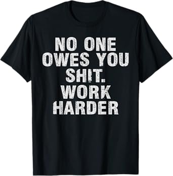 No One Owes You Sh t Work Harder Motivational Funny T-Shirt