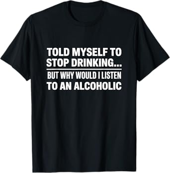 Told Myself to Stop Drinking Funny Alcohol Beer Adult Joke T-Shirt