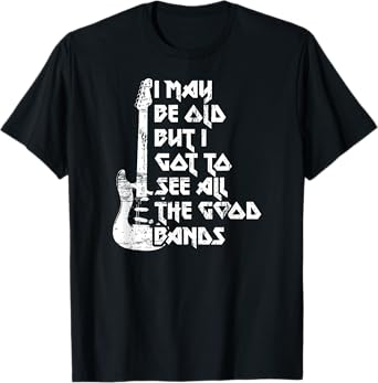 Funny I May Be Old But I Saw All The Good Bands T-Shirt