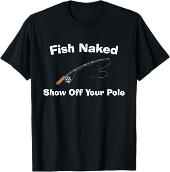 Fish Naked Show Off Your Pole - Fun Fishing T-Shirt