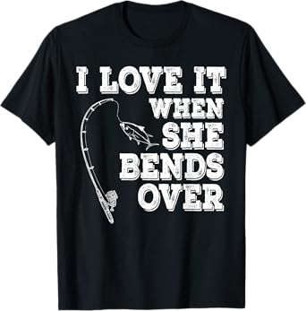 I Love It When She Bends Over Fishing Fishermen Gift T-Shirt