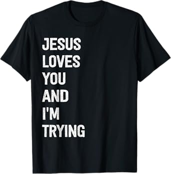 Jesus Loves You And I'm Trying T-Shirt