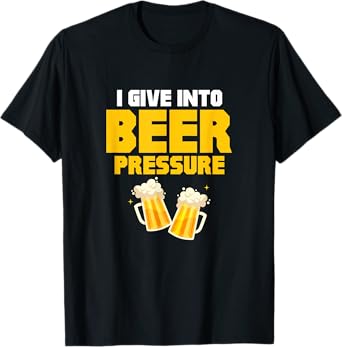 I Give Into Beer Pressure Funny Beer Drinking Party T-Shirt