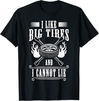 I Like Big Tires And I Cannot Lie Tire Guy T-Shirt