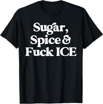 Sugar Spice and F ck Ice Deportation Protest Cute Funny T-Shirt