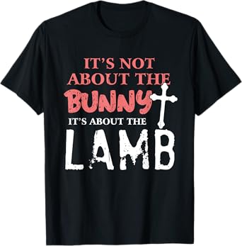 Its Not About The Bunny About Lamb Jesus Easter Christians T-Shirt