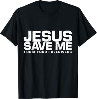Jesus Save Me From Your Followers, Funny Religious T-Shirt