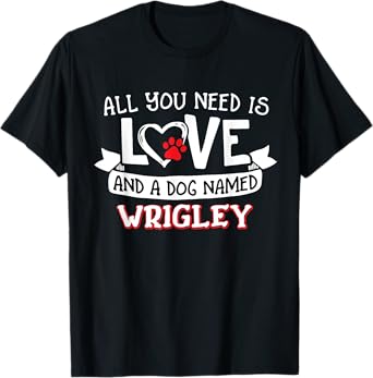 All you need is love and a dog named Wrigley small large T-Shirt for Men Women