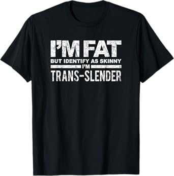I'm Fat But Identify As Skinny I'm Trans-Slender T-Shirt