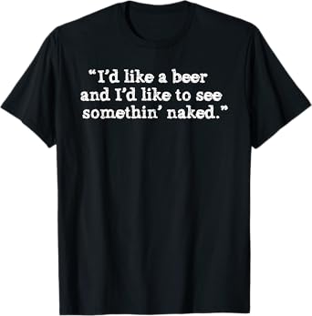 I'd Like A Beer And I'd Like To See Something' Naked Funny T-Shirt