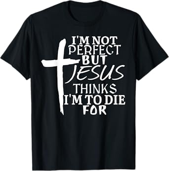 I'm Not Perfect But Jesus Thinks I'm To Die For T-Shirt