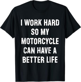 I Work Hard So My Motorcyle Can Have A Better Life T-Shirt