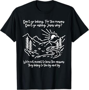 Don't Go Looking For The Reasons Don't Go Asking Jesus Why? T-Shirt