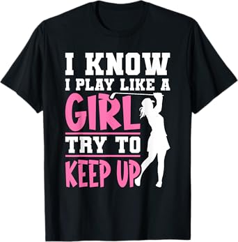I Know I Play Like A Girl Try To Keep Up Golf T-Shirt