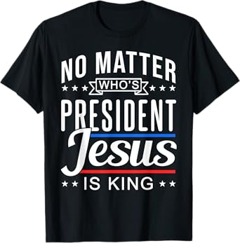 No matter who is president jesus is king Vote and Election T-Shirt