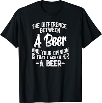 The difference between A Beer and your opinion funny quote T-Shirt