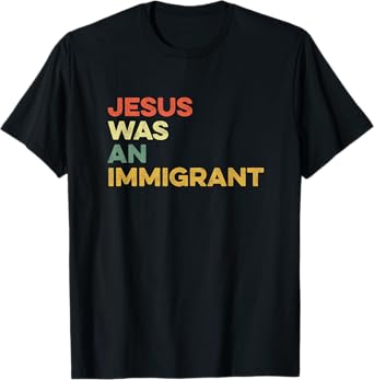 Jesus Was An Immigrant Immigration Immigrate Love Immigrants T-Shirt