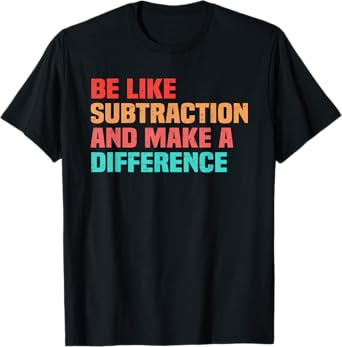 Be Like Subtraction And Make A Difference Funny Math Teacher T-Shirt