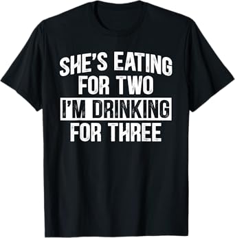 She's Eating For Two I'm Drinking For Three Funny Drinking T-Shirt