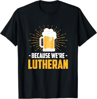 Funny BEER BECAUSE WE'RE LUTHERAN T-shirt with Beer Mug T-Shirt