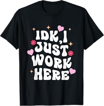 Idk I Just Work Here Design T-Shirt
