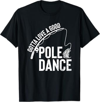 Gotta Love A Good Pole Dance Fishing Funny Fisherman Dad T-Shirt