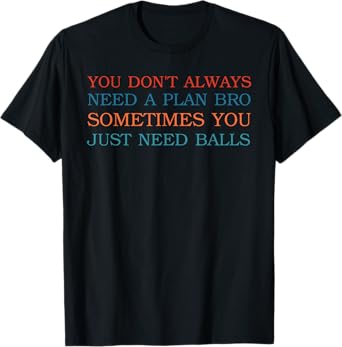 You Don't Always Need A Plan Bro Sometimes T-Shirt