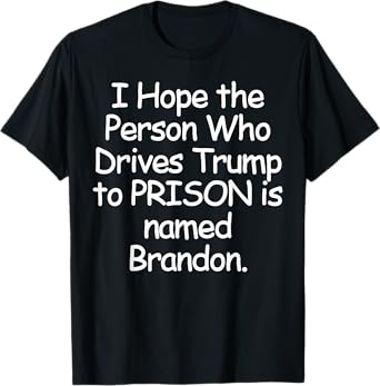 I Hope The Person Who Drives Trump To Prison T-Shirt