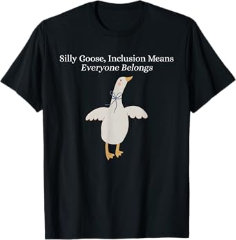 Silly Goose Inclusion Means Everyone Belongs Funny Quote T-Shirt