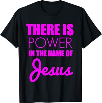 There is Power in The Name of Jesus - Christian Faith Quote T-Shirt