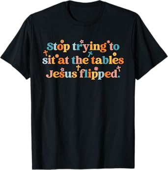 Stop Trying To Sit At The Tables Je-sus Flipped Quote T-Shirt