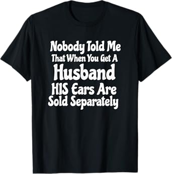 nobody told me that when you get a husband his ears are sold T-Shirt